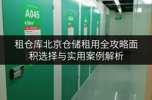 租仓库北京仓储租用全攻略面积选择与实用案例解析 租仓库北京仓储租用全攻略面积选择与实用案例解析