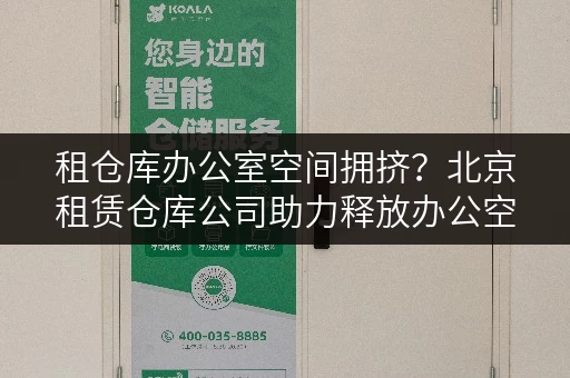 租仓库办公室空间拥挤?北京租赁仓库公司助力释放办公空间 租仓库办公室空间拥挤?北京租赁仓库公司助力释放办公空间