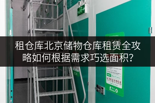 租仓库北京储物仓库租赁全攻略如何根据需求巧选面积? 租仓库北京储物仓库租赁全攻略如何根据需求巧选面积?