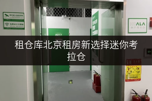租仓库北京租房新选择迷你考拉仓,价格透明省心之选 租仓库北京租房新选择迷你考拉仓,价格透明省心之选