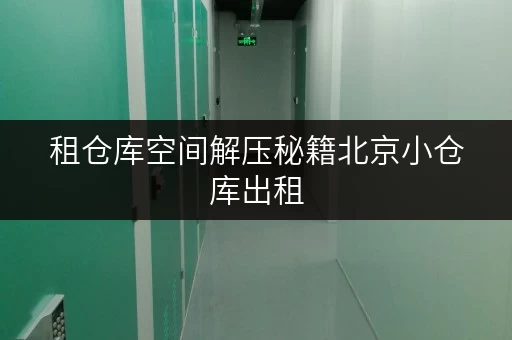租仓库空间解压秘籍北京小仓库出租,轻松释放家庭空间,提升生活品质 租仓库空间解压秘籍北京小仓库出租,轻松释放家庭空间,提升生活品质