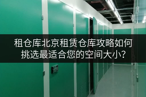 租仓库北京租赁仓库攻略如何挑选最适合您的空间大小? 租仓库北京租赁仓库攻略如何挑选最适合您的空间大小?