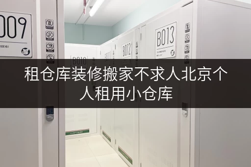 租仓库装修搬家不求人北京个人租用小仓库,临时存储方案全攻略 租仓库装修搬家不求人北京个人租用小仓库,临时存储方案全攻略