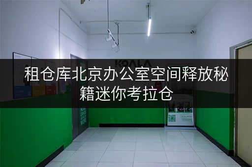 租仓库北京办公室空间释放秘籍迷你考拉仓,让办公用品存放不再烦恼 租仓库北京办公室空间释放秘籍迷你考拉仓,让办公用品存放不再烦恼