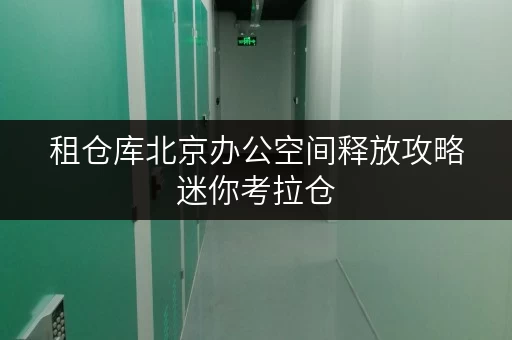 租仓库北京办公空间释放攻略迷你考拉仓,让办公用品存放更智慧 租仓库北京办公空间释放攻略迷你考拉仓,让办公用品存放更智慧