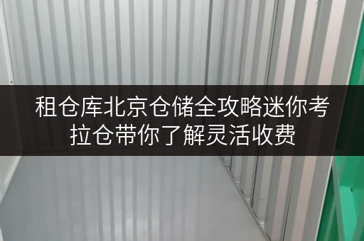 租仓库北京仓储全攻略迷你考拉仓带你了解灵活收费，随存随取更便捷