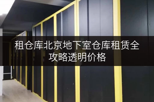 租仓库北京地下室仓库租赁全攻略透明价格,省钱秘籍大公开 租仓库北京地下室仓库租赁全攻略透明价格,省钱秘籍大公开