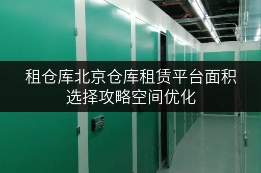 租仓库北京仓库租赁平台面积选择攻略空间优化,存储无忧 租仓库北京仓库租赁平台面积选择攻略空间优化,存储无忧