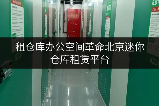 租仓库办公空间革命北京迷你仓库租赁平台,轻松释放办公空间! 租仓库办公空间革命北京迷你仓库租赁平台,轻松释放办公空间!