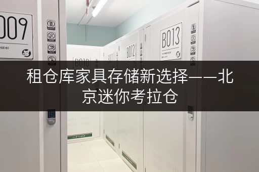 租仓库家具存储新选择——北京迷你考拉仓,随存随取,生活无忧 租仓库家具存储新选择——北京迷你考拉仓,随存随取,生活无忧
