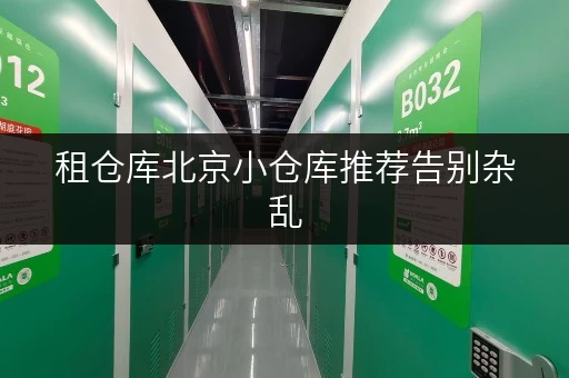 租仓库北京小仓库推荐告别杂乱,迷你考拉仓守护您的珍贵物品 租仓库北京小仓库推荐告别杂乱,迷你考拉仓守护您的珍贵物品