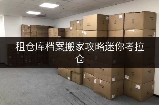 租仓库档案搬家攻略迷你考拉仓,为北京家庭企业档案安全“安家” 租仓库档案搬家攻略迷你考拉仓,为北京家庭企业档案安全“安家”