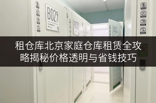 租仓库北京家庭仓库租赁全攻略揭秘价格透明与省钱技巧 租仓库北京家庭仓库租赁全攻略揭秘价格透明与省钱技巧