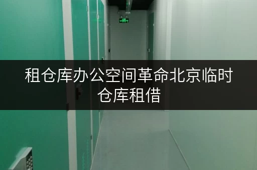 租仓库办公空间革命北京临时仓库租借,轻松释放办公空间! 租仓库办公空间革命北京临时仓库租借,轻松释放办公空间!