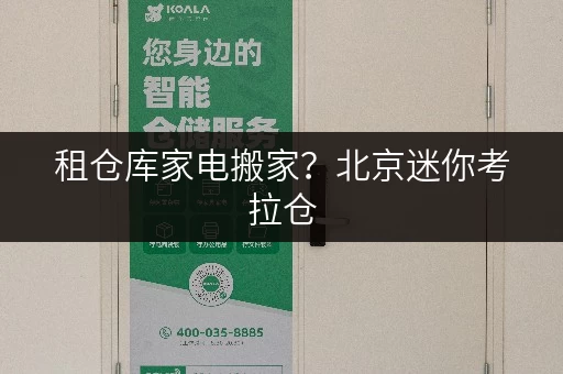 租仓库家电搬家?北京迷你考拉仓,揭秘家电寄存省钱攻略 租仓库家电搬家?北京迷你考拉仓,揭秘家电寄存省钱攻略