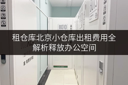 租仓库北京小仓库出租费用全解析释放办公空间,让办公更高效 租仓库北京小仓库出租费用全解析释放办公空间,让办公更高效