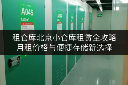 租仓库北京小仓库租赁全攻略月租价格与便捷存储新选择 租仓库北京小仓库租赁全攻略月租价格与便捷存储新选择
