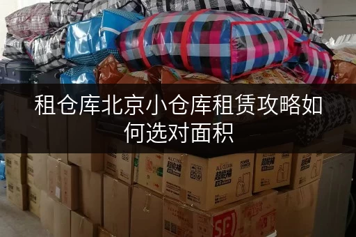 租仓库北京小仓库租赁攻略如何选对面积,打造经济实用空间 租仓库北京小仓库租赁攻略如何选对面积,打造经济实用空间