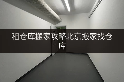 租仓库搬家攻略北京搬家找仓库,揭秘省钱技巧与价格透明之道 租仓库搬家攻略北京搬家找仓库,揭秘省钱技巧与价格透明之道
