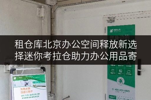 租仓库北京办公空间释放新选择迷你考拉仓助力办公用品寄存 租仓库北京办公空间释放新选择迷你考拉仓助力办公用品寄存