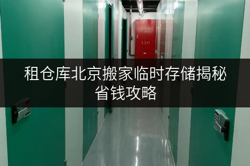 租仓库北京搬家临时存储揭秘省钱攻略，告别搬家烦恼！