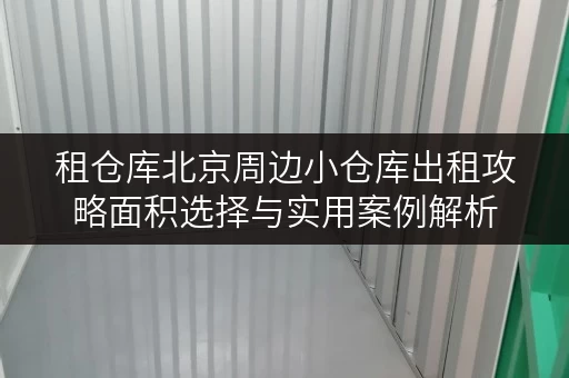 租仓库北京周边小仓库出租攻略面积选择与实用案例解析 租仓库北京周边小仓库出租攻略面积选择与实用案例解析