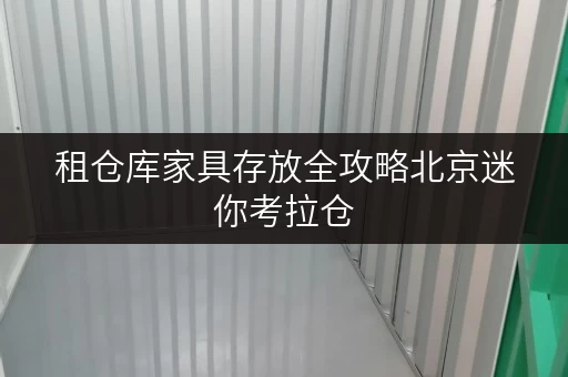 租仓库家具存放全攻略北京迷你考拉仓，您的家庭空间延伸专家