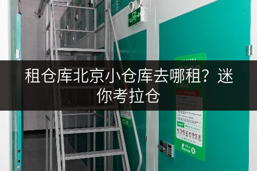 租仓库北京小仓库去哪租?迷你考拉仓,你的便捷储物首选 租仓库北京小仓库去哪租?迷你考拉仓,你的便捷储物首选