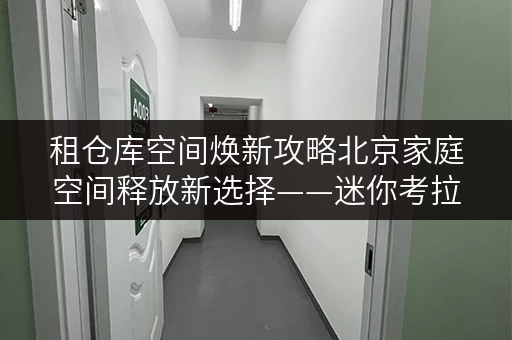 租仓库空间焕新攻略北京家庭空间释放新选择——迷你考拉仓,品质生活从此不再拥挤 租仓库空间焕新攻略北京家庭空间释放新选择——迷你考拉仓,品质生活从此不再拥挤