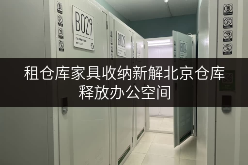 租仓库家具收纳新解北京仓库释放办公空间,迷你考拉仓为您打造高效办公环境 租仓库家具收纳新解北京仓库释放办公空间,迷你考拉仓为您打造高效办公环境