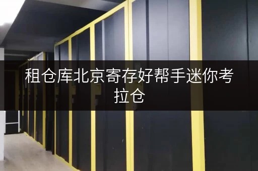 租仓库北京寄存好帮手迷你考拉仓,轻松解决货物存放烦恼 租仓库北京寄存好帮手迷你考拉仓,轻松解决货物存放烦恼