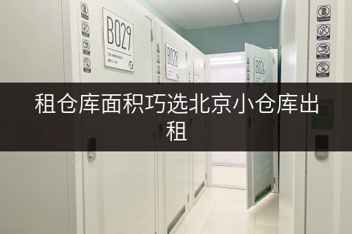 租仓库面积巧选北京小仓库出租,价格透明,空间实用全攻略 租仓库面积巧选北京小仓库出租,价格透明,空间实用全攻略
