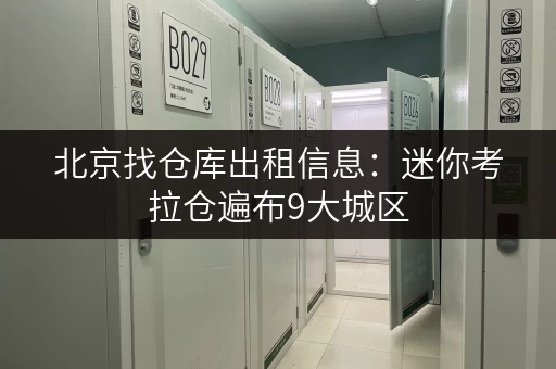 北京找仓库出租信息:迷你考拉仓遍布9大城区,存储更便捷 北京找仓库出租信息:迷你考拉仓遍布9大城区,存储更便捷