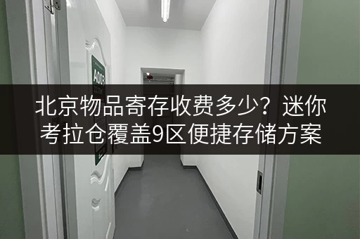 北京物品寄存收费多少？迷你考拉仓覆盖9区便捷存储方案