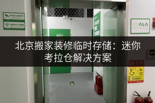 北京搬家装修临时存储:迷你考拉仓解决方案 北京搬家装修临时存储:迷你考拉仓解决方案