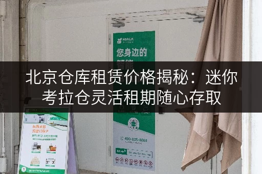 北京仓库租赁价格揭秘:迷你考拉仓灵活租期随心存取 北京仓库租赁价格揭秘:迷你考拉仓灵活租期随心存取