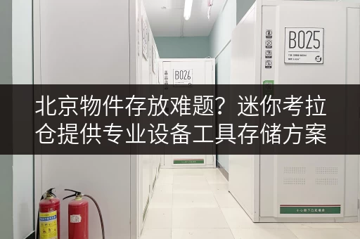 北京物件存放难题？迷你考拉仓提供专业设备工具存储方案