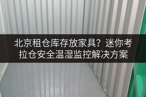 北京租仓库存放家具?迷你考拉仓安全温湿监控解决方案 北京租仓库存放家具?迷你考拉仓安全温湿监控解决方案