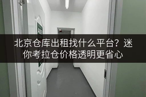 北京仓库出租找什么平台?迷你考拉仓价格透明更省心 北京仓库出租找什么平台?迷你考拉仓价格透明更省心