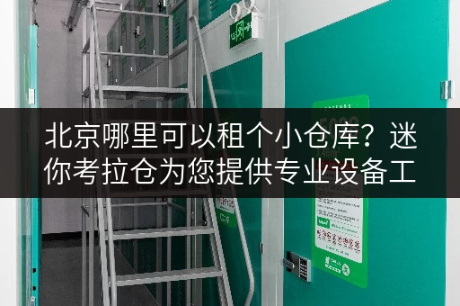 北京哪里可以租个小仓库?迷你考拉仓为您提供专业设备工具存放服务 北京哪里可以租个小仓库?迷你考拉仓为您提供专业设备工具存放服务