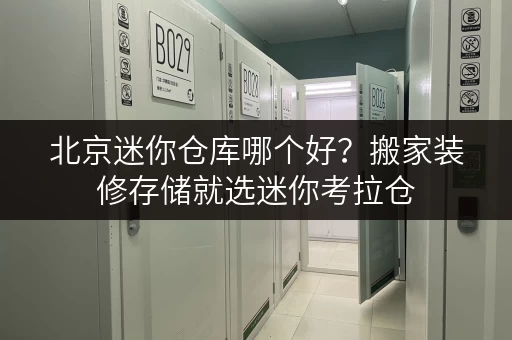 北京迷你仓库哪个好?搬家装修存储就选迷你考拉仓 北京迷你仓库哪个好?搬家装修存储就选迷你考拉仓