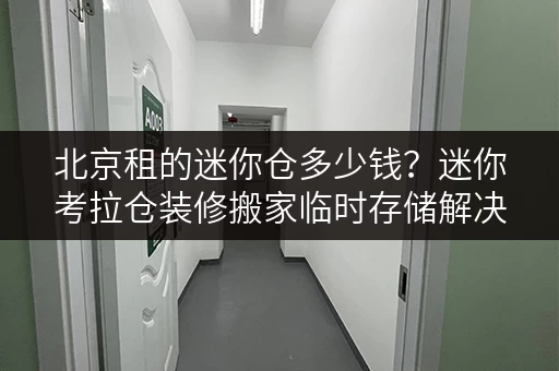 北京租的迷你仓多少钱?迷你考拉仓装修搬家临时存储解决方案 北京租的迷你仓多少钱?迷你考拉仓装修搬家临时存储解决方案