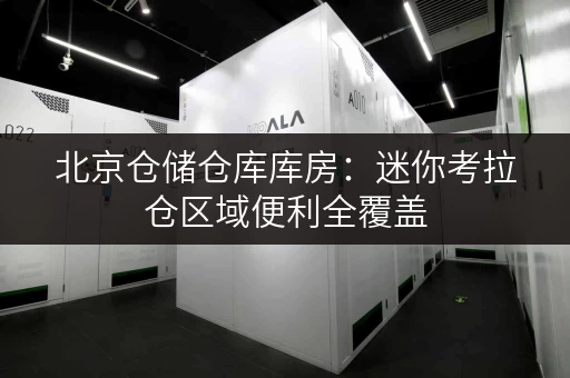 北京仓储仓库库房:迷你考拉仓区域便利全覆盖 北京仓储仓库库房:迷你考拉仓区域便利全覆盖