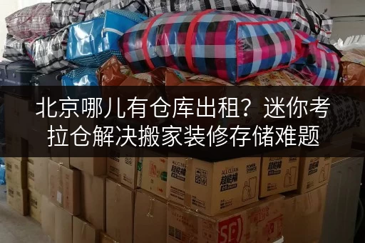 北京哪儿有仓库出租?迷你考拉仓解决搬家装修存储难题 北京哪儿有仓库出租?迷你考拉仓解决搬家装修存储难题