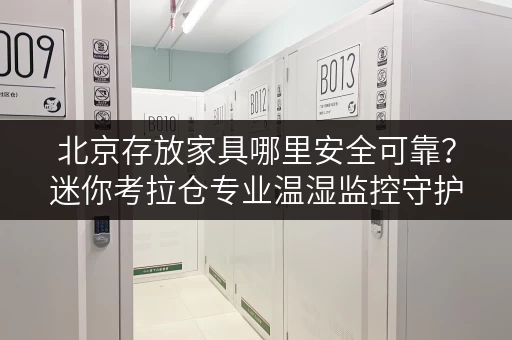 北京存放家具哪里安全可靠？迷你考拉仓专业温湿监控守护您的家居
