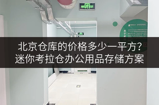 北京仓库的价格多少一平方?迷你考拉仓办公用品存储方案解析 北京仓库的价格多少一平方?迷你考拉仓办公用品存储方案解析