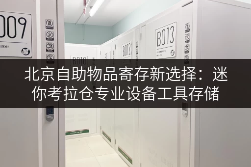 北京自助物品寄存新选择:迷你考拉仓专业设备工具存储 北京自助物品寄存新选择:迷你考拉仓专业设备工具存储