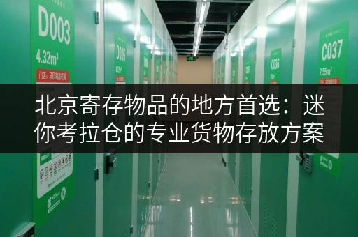 北京寄存物品的地方首选:迷你考拉仓的专业货物存放方案 北京寄存物品的地方首选:迷你考拉仓的专业货物存放方案