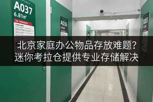 北京家庭办公物品存放难题?迷你考拉仓提供专业存储解决方案 北京家庭办公物品存放难题?迷你考拉仓提供专业存储解决方案