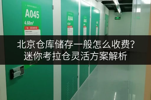 北京仓库储存一般怎么收费?迷你考拉仓灵活方案解析 北京仓库储存一般怎么收费?迷你考拉仓灵活方案解析